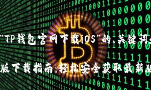 下面是关于“TP钱包官网下载iOS”的、关键词和内容大纲。

TP钱包苹果版下载指南：轻松安全获取最新版本