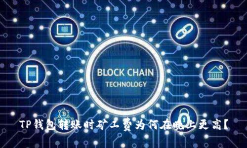 TP钱包转账时矿工费为何在晚上更高?