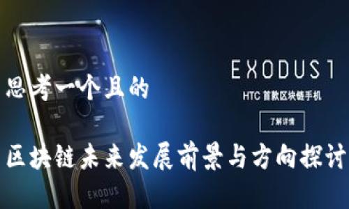 思考一个且的

区块链未来发展前景与方向探讨