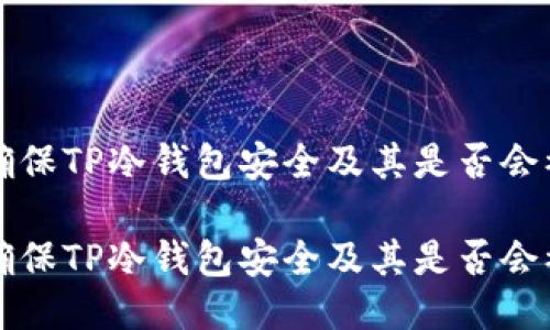 如何确保TP冷钱包安全及其是否会被冻结

如何确保TP冷钱包安全及其是否会被冻结