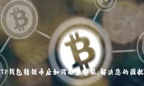 TP钱包转错币后如何联系客服，解决您的困扰