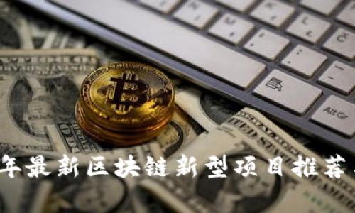 2023年最新区块链新型项目推荐与分析