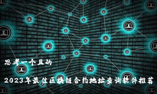 思考一个且的

2023年最佳区块链合约地址查询软件推荐