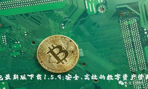 TP钱包最新版下载1.5.9：安全、高效的数字资产管理工具