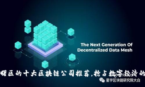 : 海曙区的十大区块链公司推荐，抢占数字经济的未来
