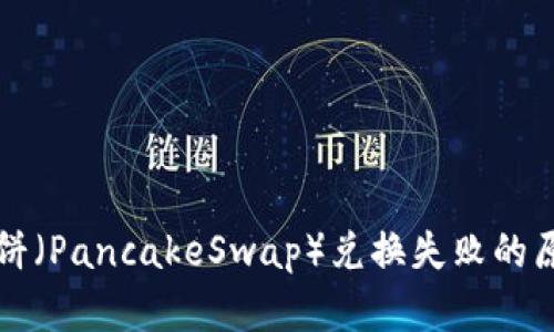 文章TP钱包薄饼(PancakeSwap)兑换失败的原因及解决方案