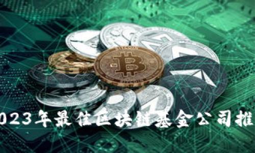 2023年最佳区块链基金公司推荐
