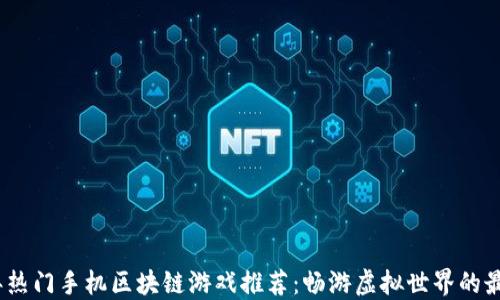 2023年热门手机区块链游戏推荐:畅游虚拟世界的最佳选择