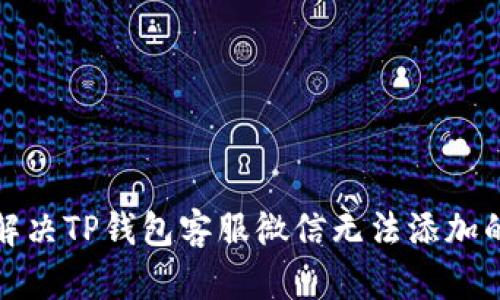 如何解决TP钱包客服微信无法添加的问题