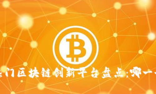 2023年热门区块链创新平台盘点：哪一个适合你？