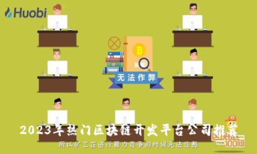 2023年热门区块链开发平台公司推荐