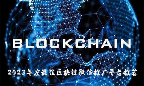 2023年度最佳区块链微信推广平台推荐