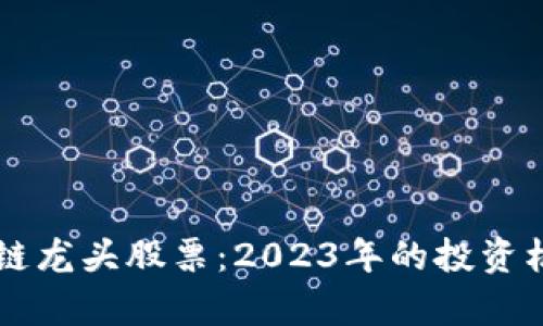 新区块链龙头股票：2023年的投资机会分析