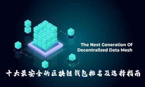 十大最安全的区块链钱包排名及选择指南