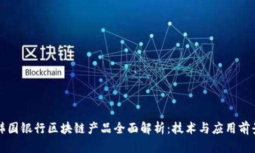 韩国银行区块链产品全面解析：技术与应用前景
