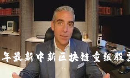 : 2023年最新中新区块链重组股票全解析