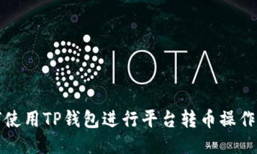如何使用TP钱包进行平台转币操作指南