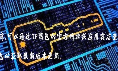 截至我知识的截止日期（2023年10月），TP钱包可能已经更新到多个版本，由于没有实时更新的数据库，可以通过TP钱包的官方网站或应用商店查看最新版本的信息。通常，在钱包应用程序的“关于”或“更新”部分可以找到最新的版本号和更新日志。

若您需要获取最新信息，建议您直接访问TP钱包的官方网站或者在您的设备的应用商店中搜索TP钱包以获取最新版本更新。