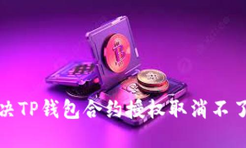 如何解决TP钱包合约授权取消不了的问题
