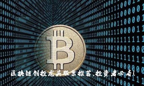 区块链创投龙头股票推荐，投资者必看！
