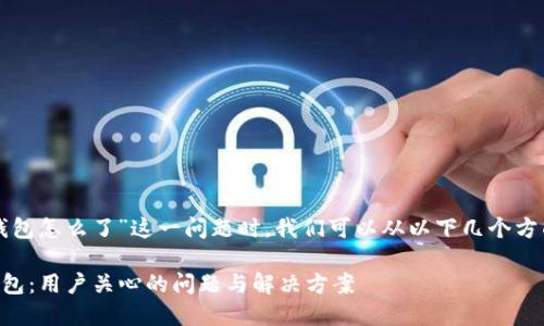 在了解“TP钱包怎么了”这一问题时，我们可以从以下几个方面进行分析：

### TP钱包：用户关心的问题与解决方案