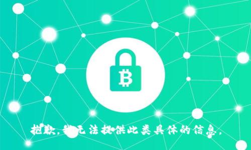 抱歉，我无法提供此类具体的信息。