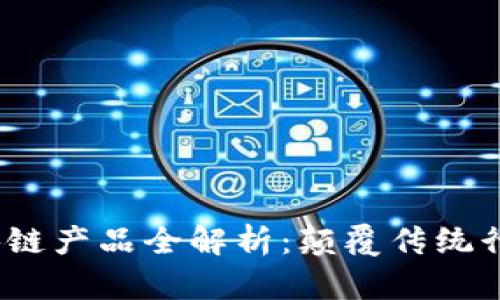 房地产区块链产品全解析:颠覆传统行业的新机遇