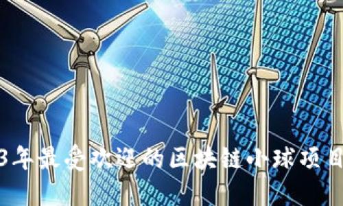 2023年最受欢迎的区块链小球项目介绍