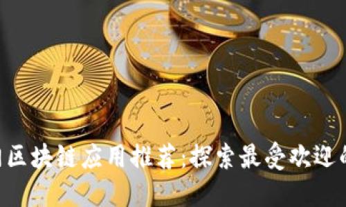 2023年热门区块链应用推荐：探索最受欢迎的区块链APP