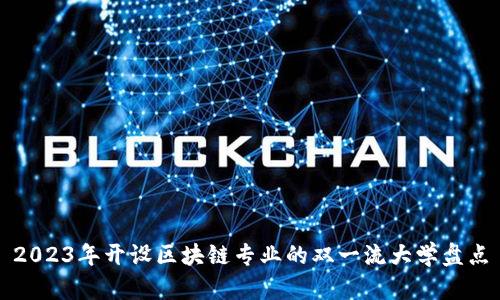 2023年开设区块链专业的双一流大学盘点