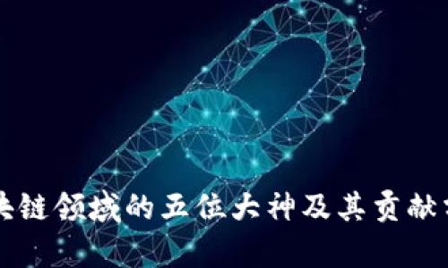 区块链领域的五位大神及其贡献分析