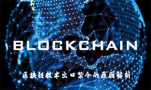 区块链技术出口禁令的原因解析
