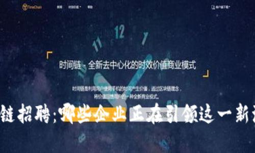 区块链招聘：哪些企业正在引领这一新潮流？
