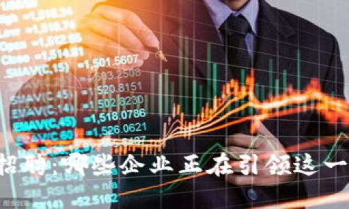 区块链招聘：哪些企业正在引领这一新潮流？