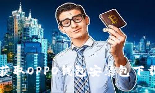 轻松获取OPPO钱包安装包下载指南