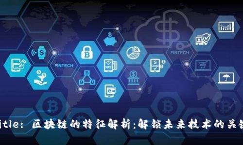 Title: 区块链的特征解析：解锁未来技术的关键