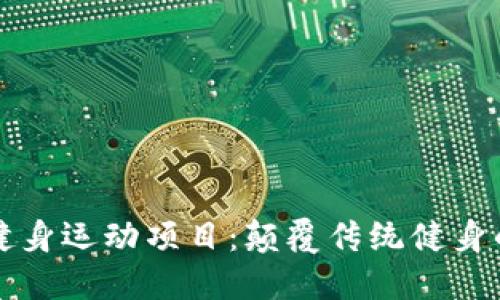 区块链健身运动项目：颠覆传统健身的新趋势