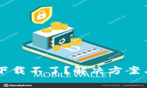 为什么TP钱包下载不了？解决方案与常见问题解答