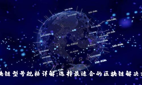 区块链型号规格详解：选择最适合的区块链解决方案