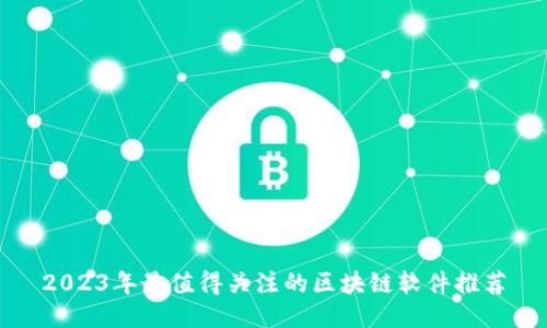 2023年最值得关注的区块链软件推荐