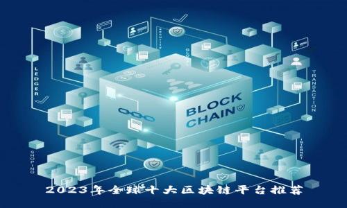 2023年全球十大区块链平台推荐