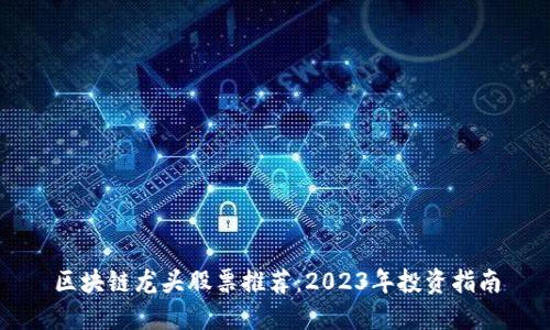 区块链龙头股票推荐：2023年投资指南