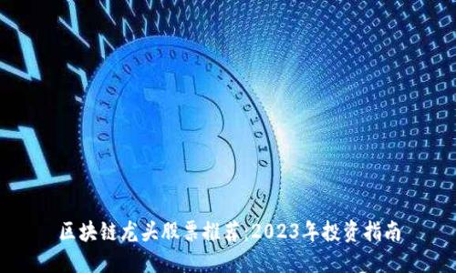 区块链龙头股票推荐：2023年投资指南