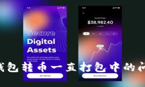 如何解决TP钱包转币一直打包中的问题：详细指南