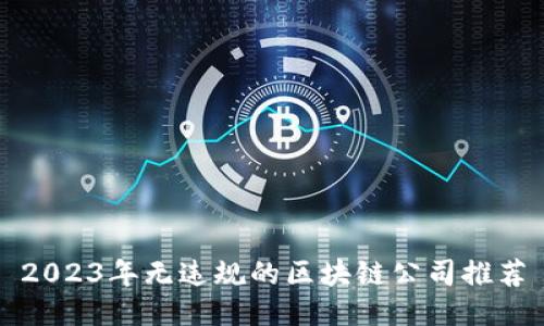 2023年无违规的区块链公司推荐