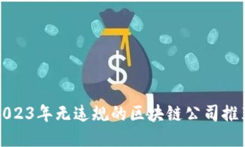 2023年无违规的区块链公司推荐