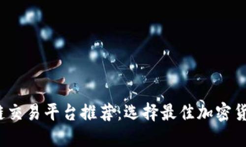 2023年区块链交易平台推荐：选择最佳加密货币交易所指南