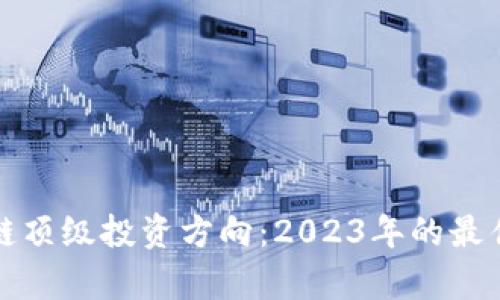 探索区块链顶级投资方向：2023年的最佳机会分析