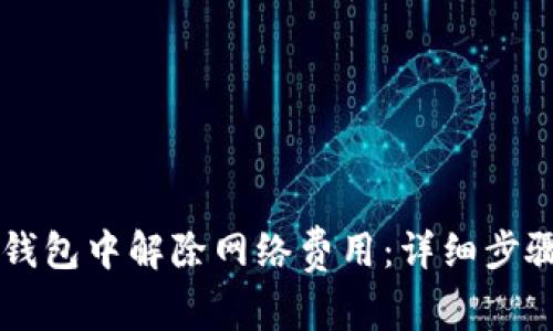 如何在 TP 钱包中解除网络费用：详细步骤和注意事项