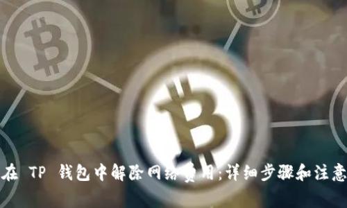 如何在 TP 钱包中解除网络费用：详细步骤和注意事项